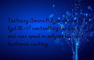 tertiary amine polyurethane catalyst bl-17 controlling the back-end cure speed in polyurethane elastomer casting