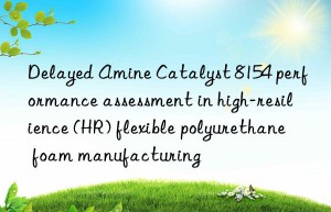 delayed amine catalyst 8154 performance assessment in high-resilience (hr) flexible polyurethane foam manufacturing