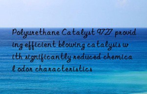 polyurethane catalyst 9727 providing efficient blowing catalysis with significantly reduced chemical odor characteristics