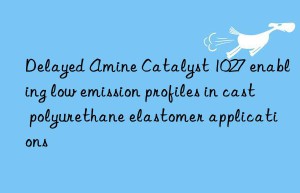 delayed amine catalyst 1027 enabling low emission profiles in cast polyurethane elastomer applications