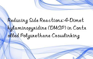 Reducing Side Reactions: 4-Dimethylaminopyridine (DMAP) in Controlled Polyurethane Crosslinking