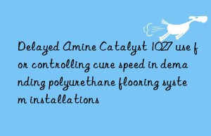 delayed amine catalyst 1027 use for controlling cure speed in demanding polyurethane flooring system installations