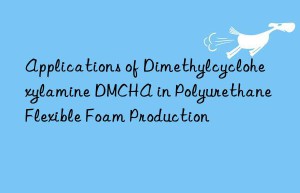applications of dimethylcyclohexylamine dmcha in polyurethane flexible foam production
