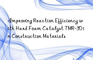 improving reaction efficiency with hard foam catalyst tmr-30 in construction materials