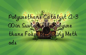 polyurethane catalyst a-300 in sustainable polyurethane foam recycling methods