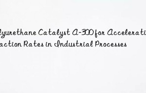 polyurethane catalyst a-300 for accelerating reaction rates in industrial processes