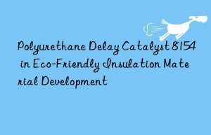 polyurethane delay catalyst 8154 in eco-friendly insulation material development
