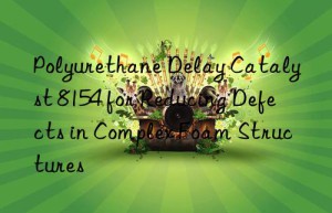 polyurethane delay catalyst 8154 for reducing defects in complex foam structures