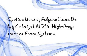 applications of polyurethane delay catalyst 8154 in high-performance foam systems