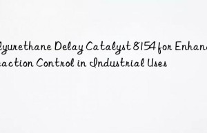 polyurethane delay catalyst 8154 for enhanced reaction control in industrial uses