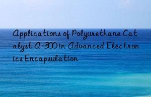 applications of polyurethane catalyst a-300 in advanced electronics encapsulation