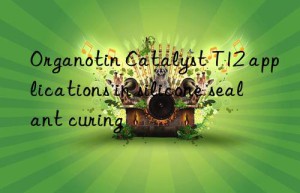 organotin catalyst t12 applications in silicone sealant curing