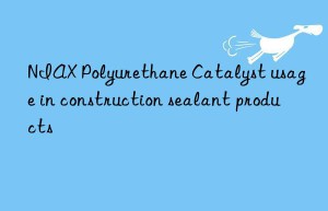 niax polyurethane catalyst usage in construction sealant products