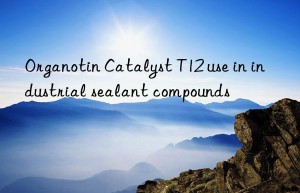 organotin catalyst t12 use in industrial sealant compounds