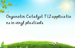 organotin catalyst t12 applications in vinyl plastisols