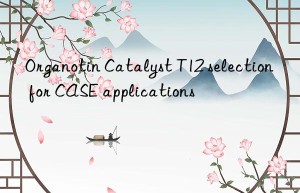 organotin catalyst t12 selection for case applications