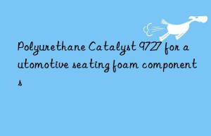 polyurethane catalyst 9727 for automotive seating foam components