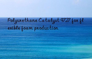 polyurethane catalyst 9727 for flexible foam production