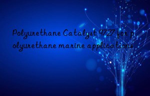 polyurethane catalyst 9727 for polyurethane marine applications