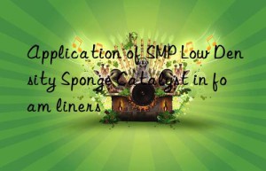 application of smp low density sponge catalyst in foam liners