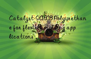 catalyst sa603 polyurethane for flexible molding applications