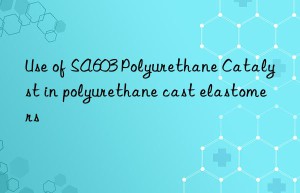 use of sa603 polyurethane catalyst in polyurethane cast elastomers