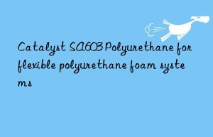 catalyst sa603 polyurethane for flexible polyurethane foam systems