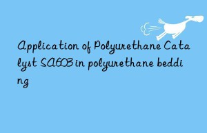application of polyurethane catalyst sa603 in polyurethane bedding