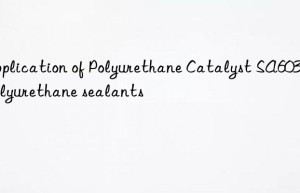 application of polyurethane catalyst sa603 in polyurethane sealants