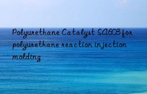 polyurethane catalyst sa603 for polyurethane reaction injection molding