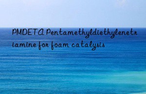 pmdeta pentamethyldiethylenetriamine for foam catalysis