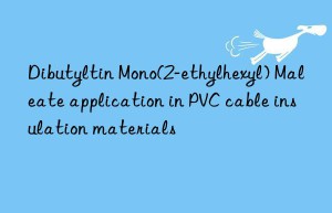 dibutyltin mono(2-ethylhexyl) maleate application in pvc cable insulation materials
