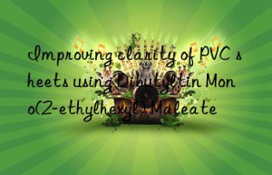 improving clarity of pvc sheets using dibutyltin mono(2-ethylhexyl) maleate