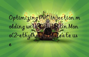 optimizing pvc injection molding with dibutyltin mono(2-ethylhexyl) maleate use