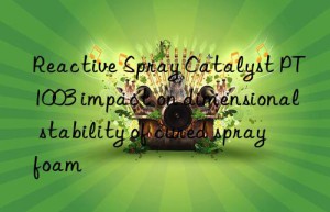 reactive spray catalyst pt1003 impact on dimensional stability of cured spray foam