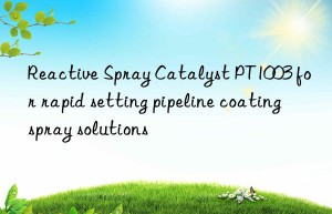 reactive spray catalyst pt1003 for rapid setting pipeline coating spray solutions