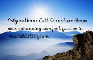 polyurethane cell structure improver enhancing comfort factor in viscoelastic foam