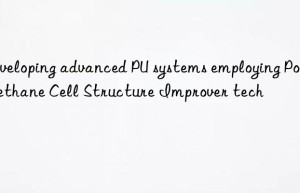 developing advanced pu systems employing polyurethane cell structure improver tech