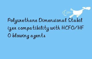 polyurethane dimensional stabilizer compatibility with hcfo/hfo blowing agents