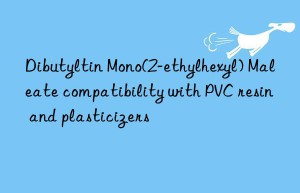 dibutyltin mono(2-ethylhexyl) maleate compatibility with pvc resin and plasticizers