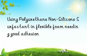 using polyurethane non-silicone surfactant in flexible foam needing good adhesion