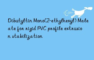 dibutyltin mono(2-ethylhexyl) maleate for rigid pvc profile extrusion stabilization