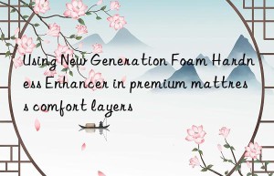 Using New Generation Foam Hardness Enhancer in premium mattress comfort layers