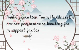 New Generation Foam Hardness Enhancer performance boosting foam support factor