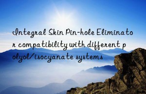 Integral Skin Pin-hole Eliminator compatibility with different polyol/isocyanate systems