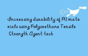 increasing durability of pu materials using polyurethane tensile strength agent tech