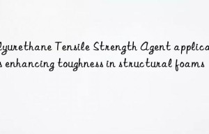 polyurethane tensile strength agent applications enhancing toughness in structural foams