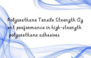 polyurethane tensile strength agent performance in high-strength polyurethane adhesives