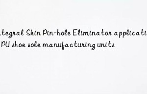 Integral Skin Pin-hole Eliminator applications in PU shoe sole manufacturing units