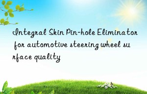 Integral Skin Pin-hole Eliminator for automotive steering wheel surface quality